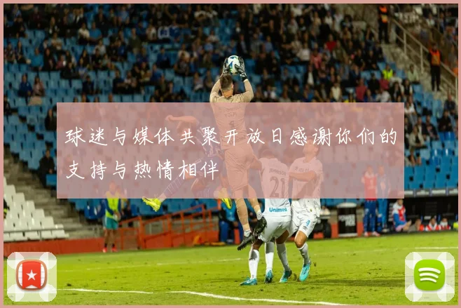 球迷与媒体共聚开放日感谢你们的支持与热情相伴
