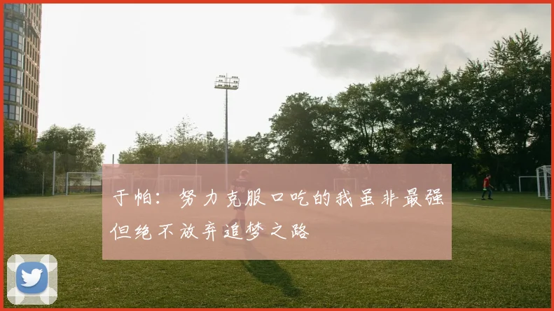 于帕：努力克服口吃的我虽非最强但绝不放弃追梦之路