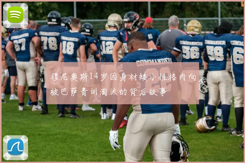 穆尼奥斯14岁因身材矮小性格内向被巴萨青训淘汰的背后故事