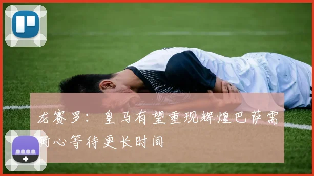 龙赛罗：皇马有望重现辉煌巴萨需耐心等待更长时间