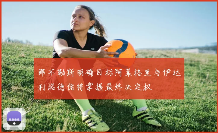 那不勒斯明确目标阿莱格里与伊达利诺德佬将掌握最终决定权