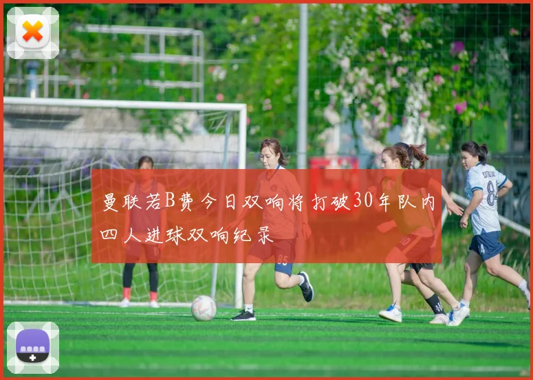 曼联若B费今日双响将打破30年队内四人进球双响纪录