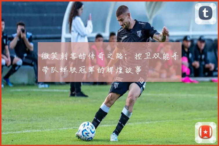 微笑刺客的传奇之路：控卫双能手带队蝉联冠军的辉煌故事