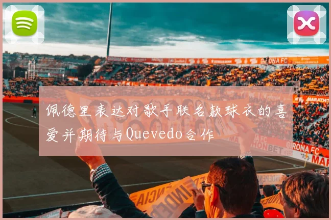 佩德里表达对歌手联名款球衣的喜爱并期待与Quevedo合作