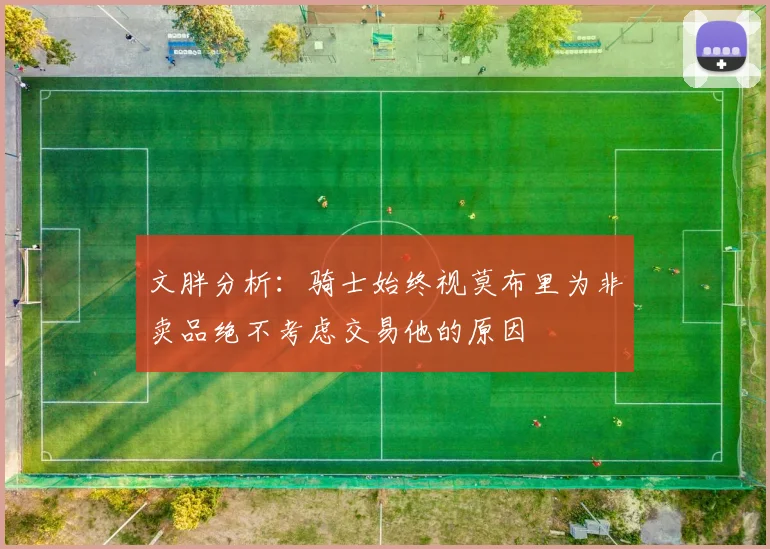 文胖分析：骑士始终视莫布里为非卖品绝不考虑交易他的原因