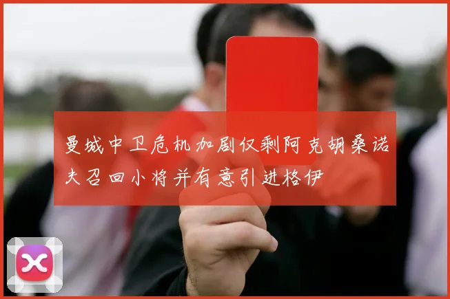 曼城中卫危机加剧仅剩阿克胡桑诺夫召回小将并有意引进格伊