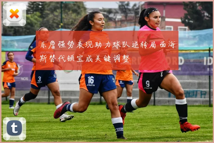 东詹强势表现助力球队逆转局面海斯替代顿宝成关键调整